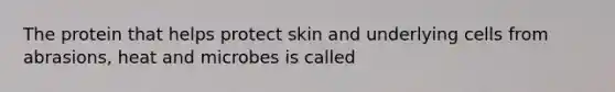 The protein that helps protect skin and underlying cells from abrasions, heat and microbes is called