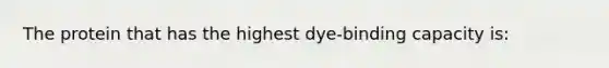 The protein that has the highest dye-binding capacity is: