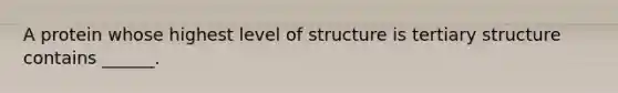 A protein whose highest level of structure is tertiary structure contains ______.