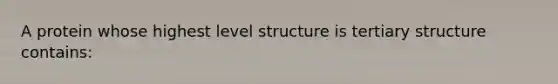 A protein whose highest level structure is tertiary structure contains: