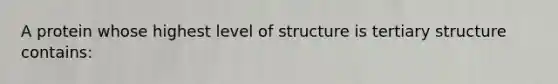 A protein whose highest level of structure is tertiary structure contains: