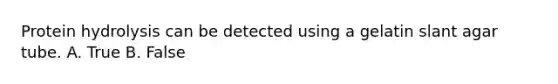Protein hydrolysis can be detected using a gelatin slant agar tube. A. True B. False