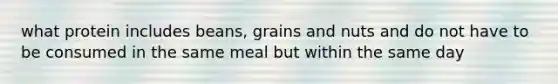 what protein includes beans, grains and nuts and do not have to be consumed in the same meal but within the same day