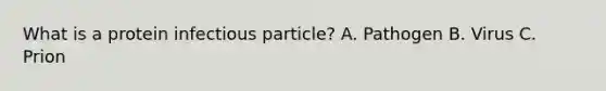 What is a protein infectious particle? A. Pathogen B. Virus C. Prion