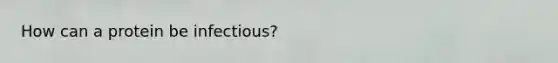 How can a protein be infectious?
