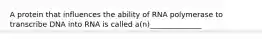 A protein that influences the ability of RNA polymerase to transcribe DNA into RNA is called a(n)______________