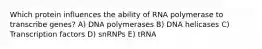 Which protein influences the ability of RNA polymerase to transcribe genes? A) DNA polymerases B) DNA helicases C) Transcription factors D) snRNPs E) tRNA