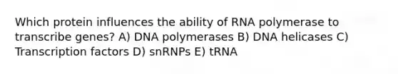 Which protein influences the ability of RNA polymerase to transcribe genes? A) DNA polymerases B) DNA helicases C) Transcription factors D) snRNPs E) tRNA