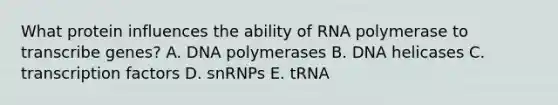 What protein influences the ability of RNA polymerase to transcribe genes? A. DNA polymerases B. DNA helicases C. transcription factors D. snRNPs E. tRNA