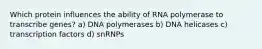 Which protein influences the ability of RNA polymerase to transcribe genes? a) DNA polymerases b) DNA helicases c) transcription factors d) snRNPs