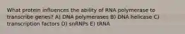 What protein influences the ability of RNA polymerase to transcribe genes? A) DNA polymerases B) DNA helicase C) transcription factors D) snRNPs E) tRNA ​