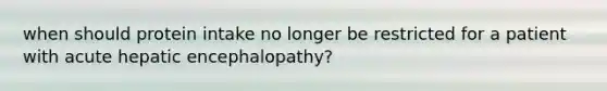 when should protein intake no longer be restricted for a patient with acute hepatic encephalopathy?