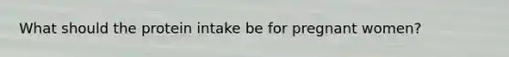 What should the protein intake be for pregnant women?
