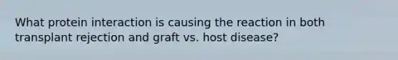 What protein interaction is causing the reaction in both transplant rejection and graft vs. host disease?