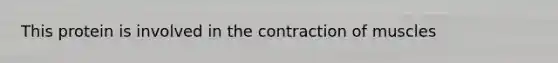 This protein is involved in the contraction of muscles