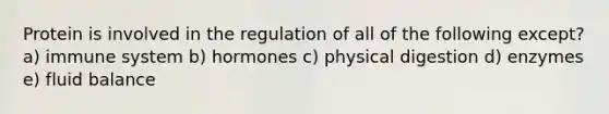 Protein is involved in the regulation of all of the following except? a) immune system b) hormones c) physical digestion d) enzymes e) fluid balance