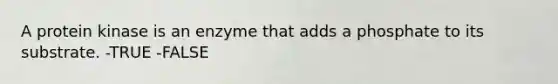 A protein kinase is an enzyme that adds a phosphate to its substrate. -TRUE -FALSE
