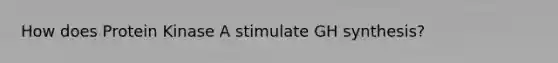 How does Protein Kinase A stimulate GH synthesis?