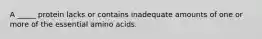 A _____ protein lacks or contains inadequate amounts of one or more of the essential amino acids.