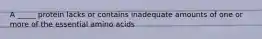 A _____ protein lacks or contains inadequate amounts of one or more of the essential amino acids