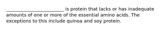 _________________________ is protein that lacks or has inadequate amounts of one or more of the essential amino acids. The exceptions to this include quinoa and soy protein.