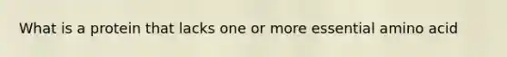 What is a protein that lacks one or more essential amino acid