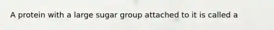 A protein with a large sugar group attached to it is called a