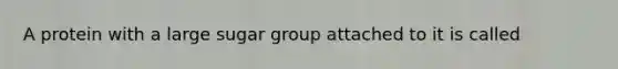 A protein with a large sugar group attached to it is called