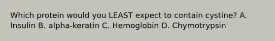 Which protein would you LEAST expect to contain cystine? A. Insulin B. alpha-keratin C. Hemoglobin D. Chymotrypsin