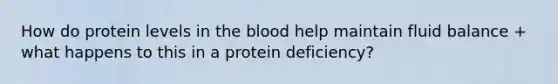 How do protein levels in the blood help maintain fluid balance + what happens to this in a protein deficiency?