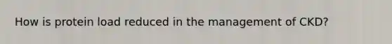 How is protein load reduced in the management of CKD?