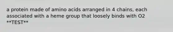 a protein made of amino acids arranged in 4 chains, each associated with a heme group that loosely binds with O2 **TEST**