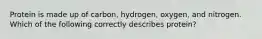 Protein is made up of carbon, hydrogen, oxygen, and nitrogen. Which of the following correctly describes protein?