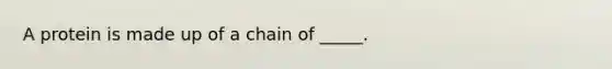 A protein is made up of a chain of _____.