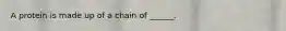 A protein is made up of a chain of ______.