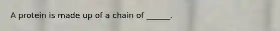 A protein is made up of a chain of ______.