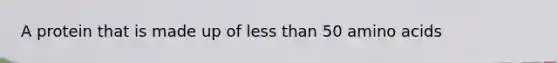 A protein that is made up of <a href='https://www.questionai.com/knowledge/k7BtlYpAMX-less-than' class='anchor-knowledge'>less than</a> 50 <a href='https://www.questionai.com/knowledge/k9gb720LCl-amino-acids' class='anchor-knowledge'>amino acids</a>