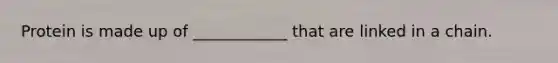 Protein is made up of ____________ that are linked in a chain.