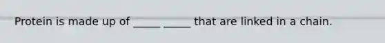 Protein is made up of _____ _____ that are linked in a chain.