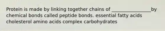 Protein is made by linking together chains of _________________by chemical bonds called peptide bonds. essential fatty acids cholesterol amino acids complex carbohydrates