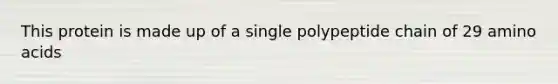 This protein is made up of a single polypeptide chain of 29 amino acids