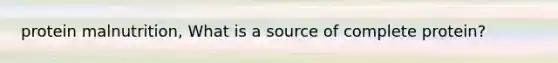 protein malnutrition, What is a source of complete protein?