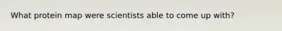 What protein map were scientists able to come up with?