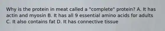 Why is the protein in meat called a "complete" protein? A. It has actin and myosin B. It has all 9 essential amino acids for adults C. It also contains fat D. It has connective tissue