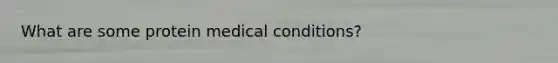 What are some protein medical conditions?