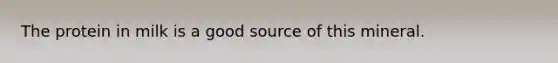 The protein in milk is a good source of this mineral.