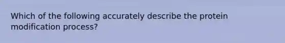 Which of the following accurately describe the protein modification process?