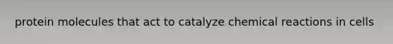 protein molecules that act to catalyze <a href='https://www.questionai.com/knowledge/kc6NTom4Ep-chemical-reactions' class='anchor-knowledge'>chemical reactions</a> in cells