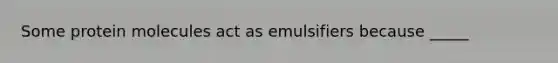 Some protein molecules act as emulsifiers because _____