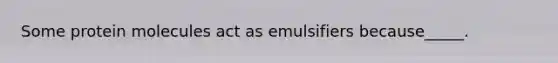 Some protein molecules act as emulsifiers because_____.